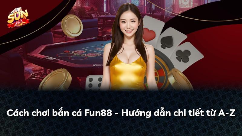 Cách chơi bắn cá Fun88 - Hướng dẫn chi tiết từ A-Z