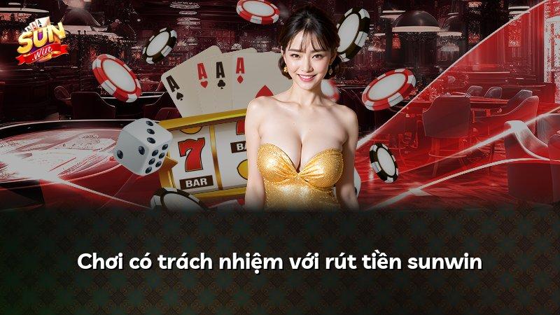 Chơi có trách nhiệm với rút tiền sunwin