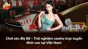 Chơi xóc đĩa 88 – Trải nghiệm casino trực tuyến đỉnh cao tại Việt Nam