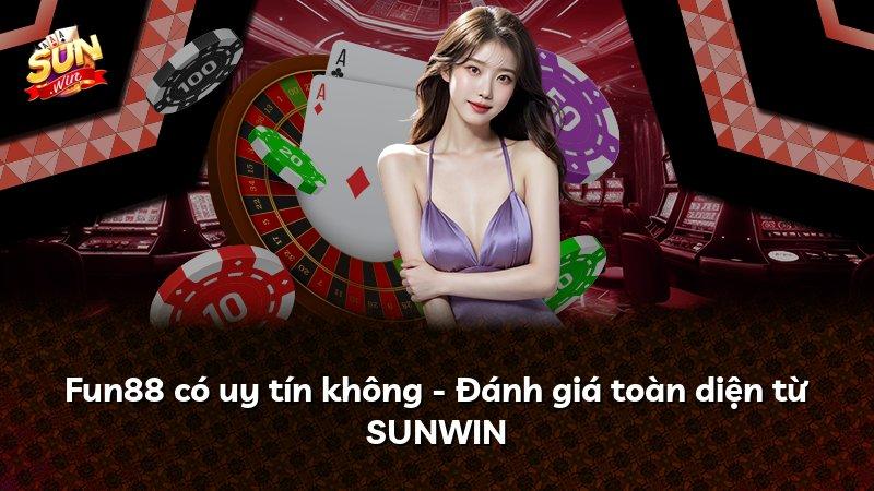 Fun88 có uy tín không - Đánh giá toàn diện từ SUNWIN