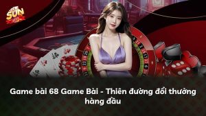 Game bài 68 Game Bài – Thiên đường đổi thưởng hàng đầu
