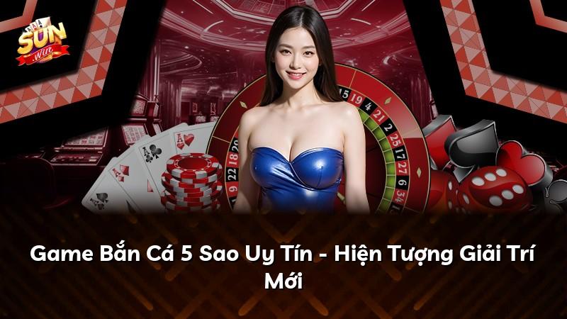 Game Bắn Cá 5 Sao Uy Tín - Hiện Tượng Giải Trí Mới