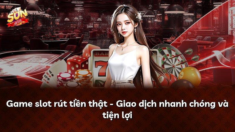 Game slot rút tiền thật - Giao dịch nhanh chóng và tiện lợi
