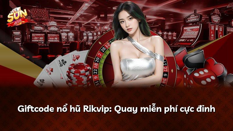 Giftcode nổ hũ Rikvip: Quay miễn phí cực đỉnh