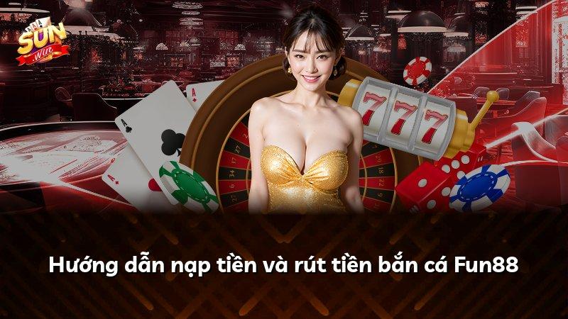 Hướng dẫn nạp tiền và rút tiền bắn cá Fun88
