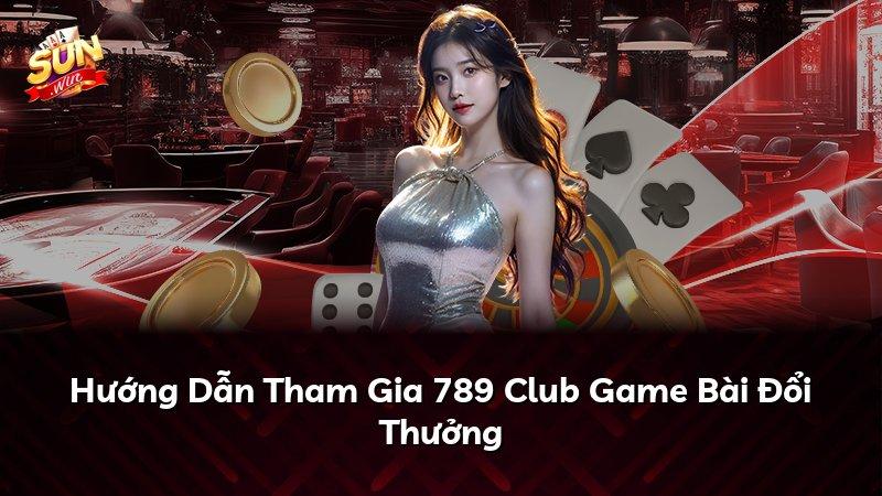Hướng Dẫn Tham Gia 789 Club Game Bài Đổi Thưởng
