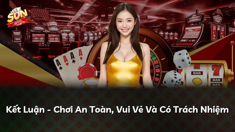 Kết Luận - Chơi An Toàn, Vui Vẻ Và Có Trách Nhiệm