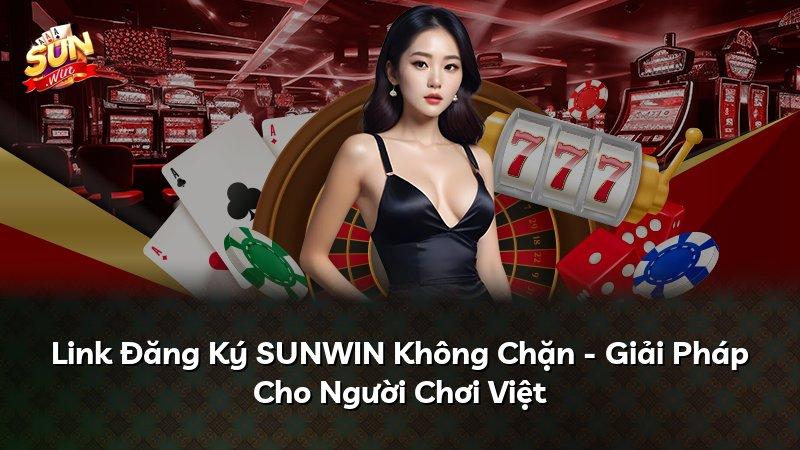Link Đăng Ký SUNWIN Không Chặn - Giải Pháp Cho Người Chơi Việt