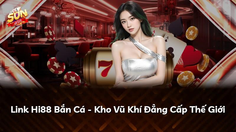 Link Hi88 Bắn Cá - Kho Vũ Khí Đẳng Cấp Thế Giới