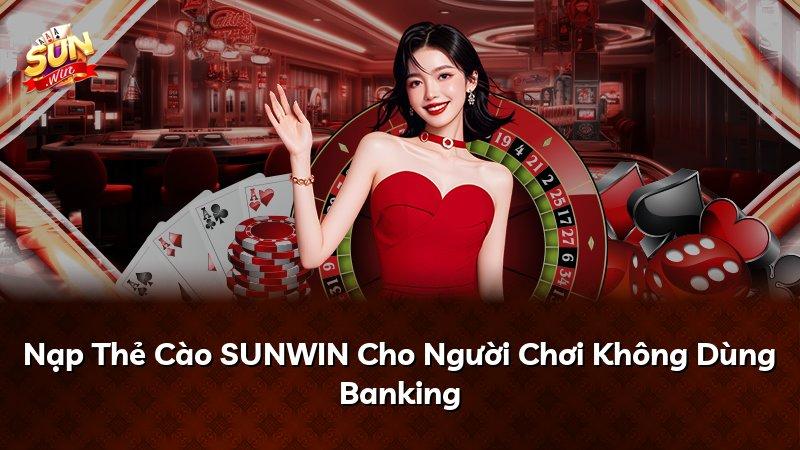 Nạp Thẻ Cào SUNWIN Cho Người Chơi Không Dùng Banking