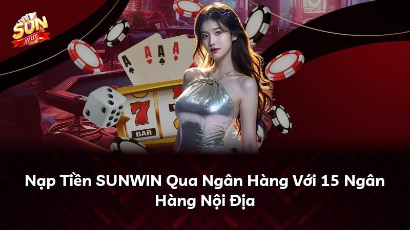 Nạp Tiền SUNWIN Qua Ngân Hàng Với 15 Ngân Hàng Nội Địa