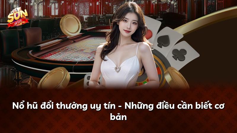 Nổ hũ đổi thưởng uy tín - Những điều cần biết cơ bản