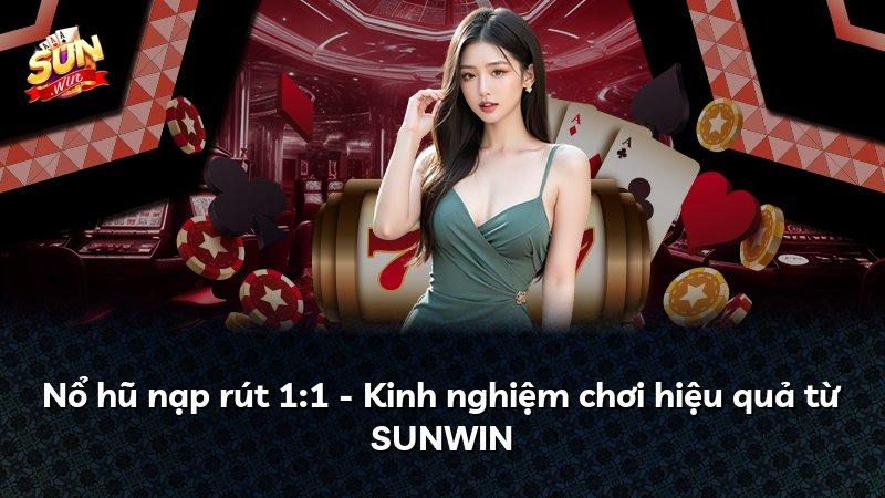 Nổ hũ nạp rút 1:1 - Kinh nghiệm chơi hiệu quả từ SUNWIN