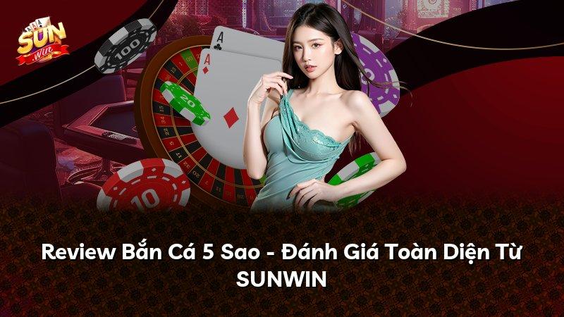 Review Bắn Cá 5 Sao - Đánh Giá Toàn Diện Từ SUNWIN