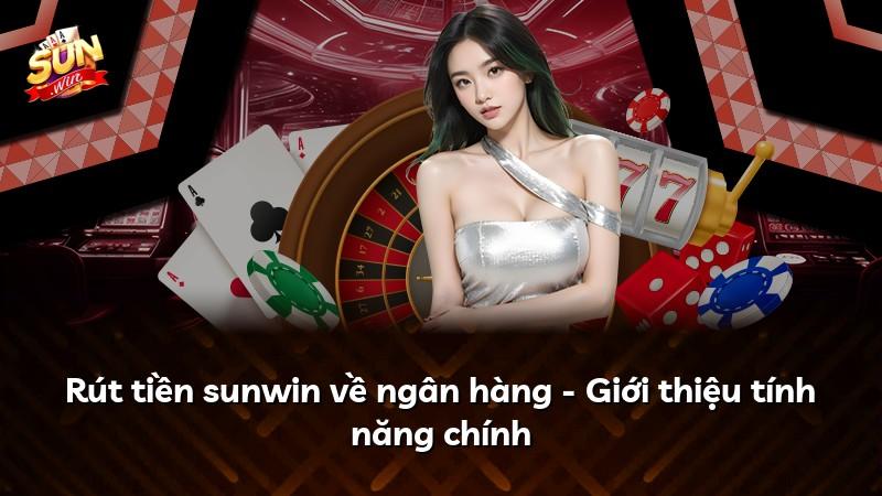 Rút tiền sunwin về ngân hàng - Giới thiệu tính năng chính