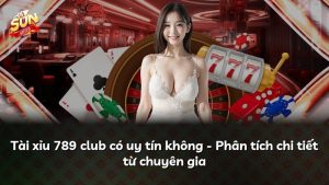 Tài xỉu 789 club có uy tín không – Phân tích chi tiết từ chuyên gia