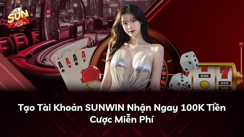 Tạo Tài Khoản SUNWIN Nhận Ngay 100K Tiền Cược Miễn Phí