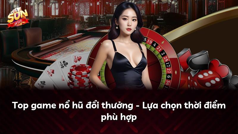 Top game nổ hũ đổi thưởng - Lựa chọn thời điểm phù hợp